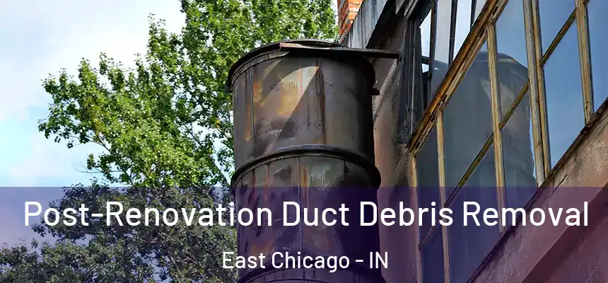  Post-Renovation Duct Debris Removal East Chicago - IN